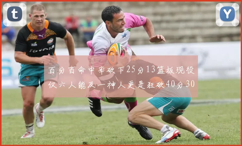百分百命中率砍下25分13篮板现役仅六人能及一神人更是狂砍40分30篮板大三元