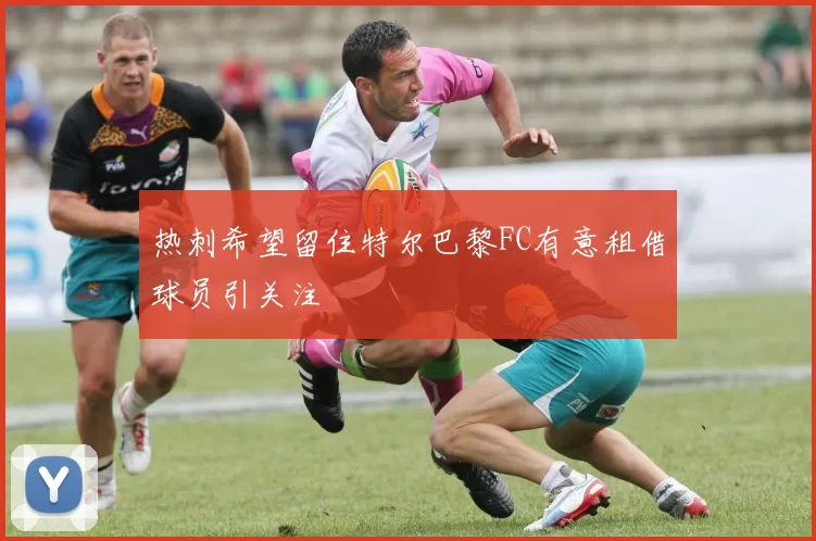热刺希望留住特尔巴黎FC有意租借球员引关注