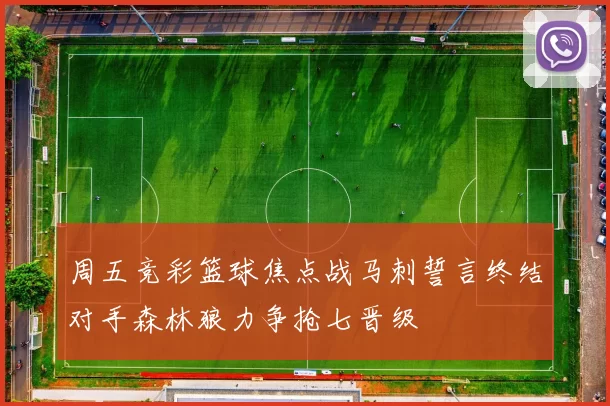 周五竞彩篮球焦点战马刺誓言终结对手森林狼力争抢七晋级