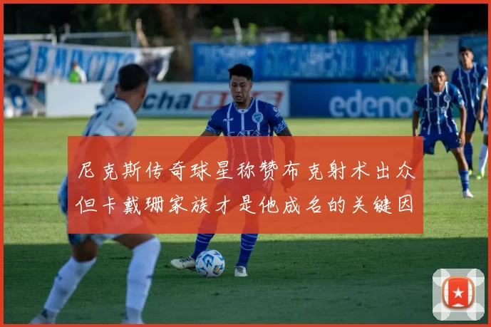 尼克斯传奇球星称赞布克射术出众但卡戴珊家族才是他成名的关键因素